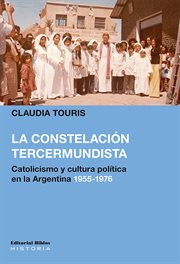 La Constelación Tercermundista : Catolicismo y Cultura Política en la Argentina 1955-1976 cover image
