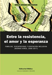 Entre la resistencia, el amor y la esperanza : Familias, discapacidad y educación inclusiva (Buenos Aires, 2006-2017) cover image