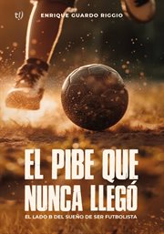 El pibe que nunca llegó : El lado B del sueño del ser futbolista cover image