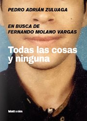 Todas las cosas y ninguna : en busca de Fernando Molano Vargas cover image