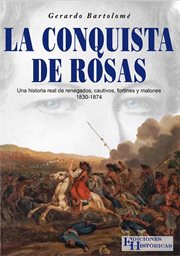 La conquista de Rosas : una historia real de renegados, cautivos, fortines y malones : 1830-1874 cover image