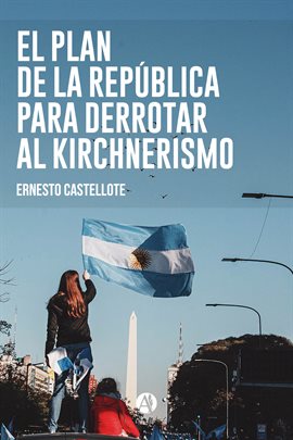 Cover image for El Plan de la República para derrotar al Kirchnerismo