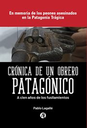 Crónica de un obrero patagónico : En memoria de los peones asesinados en la Patagonia Trágica cover image