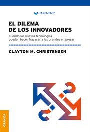 Dilema de Los Innovadores (Nueva Edición) : Cuando Las Nuevas Tecnologías Pueden Hacer Fracasar a Las Grandes Empresas cover image