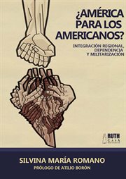 ¿América para los americanos? : Integración Regional, Dependencia Y Militarización cover image