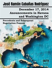 December 17, 2014. Anouncements in Havana and Washington DC. Precedents and Subsequent Negotiation P cover image