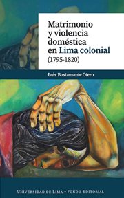 Matrimonio y violencia doméstica en Lima colonial (1795-1820) cover image