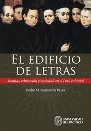 El edificio de letras : jesuitas, educación y sociedad en el Perú colonial cover image