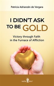 I didńt ask to be gold. Victory through Faith in the Furnace of Affliction cover image