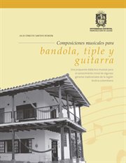 Composiciones musicales para bandiola, tiple y guitarra : Una propuesta didáctica musical para el conocimiento de algunos géneros tradicionales de la región A cover image