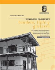 Composiciones Musicales Para Bandola, Tiple Y Guitarra : Una Propuesta Didáctica Musical Para El Conocimiento Inicial De Algunos Géneros Tradicionales De La cover image