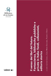 Il Senso Dei Libri Del Futuro : Fantascienza, Biblioteche Pubbliche E Private In Italia: Fondi, Collezionisti, Editoria Storica cover image