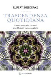 Trascendenza quotidiana : Risvolti spirituali e riscontri scientifici di 7 comuni pratiche cover image