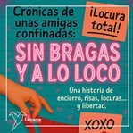 Crónicas de unas amigas confinadas : Sin Bragas Y A Lo Loco cover image
