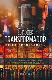 El poder transformador de la predicación : La Guía Esencial Para Predicar En Un Mundo Contemporáneo, Posmoderno Y Multicultural cover image