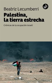 Palestina, La Tierra Estrecha : Crónicas de la Ocupación Israelí cover image