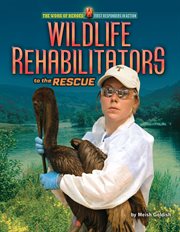 Wildlife Rehabilitators to the Rescue : Work of Heroes: First Responders in Action cover image