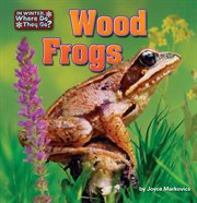 Wood Frogs : In Winter, Where Do They Go? cover image