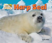 Harp Seal : Arctic Animals: Life Outside the Igloo cover image