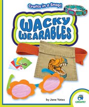 Wacky Wearables : Crafts in a Snap! cover image
