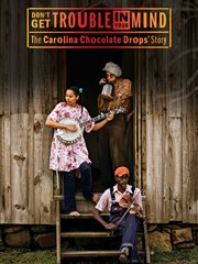 Don't Get Trouble in You Mind: The Carolina Chocolate Drops' Story