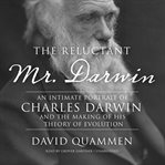 The reluctant Mr. Darwin an intimate portrait of Charles Darwin and the making of his theory of evolution cover image
