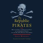 The republic of pirates being the true and surprising story of the Caribbean pirates and the man who brought them down cover image