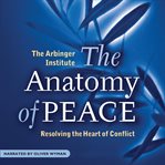 The anatomy of peace resolving the heart of conflict cover image