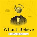What I believe : three complete essays on religion cover image
