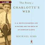 The story of Charlotte's Web: E.B. White's eccentric life in nature and the birth of an American classic cover image