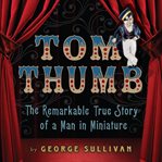 Tom Thumb the remarkable true story of a man in miniature cover image