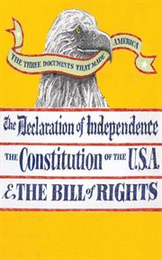 The three documents that made America : the Declaration of Independence, the Constitution of the United States, the Bill of Rights and additional amendments cover image