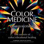 Color medicine. The Secrets of Color/Vibrational Healing cover image