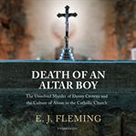 Death of an altar boy. The Unsolved Murder of Danny Croteau and the Culture of Abuse in the Catholic Church cover image