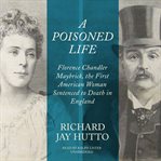 A poisoned life. Florence Chandler Maybrick, the First American Woman Sentenced to Death in England cover image