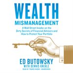 Wealth mismanagement : a Wall Street insider on the dirty secrets of financial advisers and how to protect your portfolio cover image