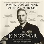 The King's war : the friendship of George VI and Lionel Logue during World War II cover image