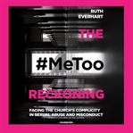 The #metoo reckoning. Facing the Church's Complicity in Sexual Abuse and Misconduct cover image