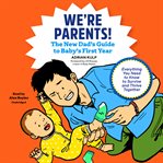 We're parents! : the new dad's guide to baby's first year ; everything you need to know to survive and thrive together cover image
