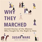 Why they marched. Untold Stories of the Women Who Fought for the Right to Vote cover image