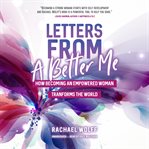 Letters from a better me. How Becoming an Empowered Woman Transforms the World cover image