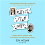 The book of awesome women writers : medieval mystics, pioneering poets, fierce feminists and first ladies of literature : from Aphra Behn to Zora Neale Hurston cover image