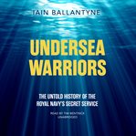 Undersea warriors. The Untold History of the Royal Navy's Secret Service cover image