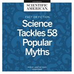 Fact or fiction : science tackles 58 popular myths cover image