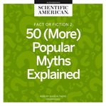 Fact or fiction 2 : 50 (more) popular myths explained cover image