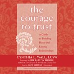 The courage to trust. A Guide to Building Deep and Lasting Relationships cover image