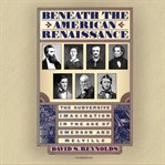 Beneath the American Renaissance : The Subversive Imagination in the Age of Emerson and Melville cover image