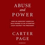 Abuse and power : how an innocent American was framed in an attempted coup against the president cover image