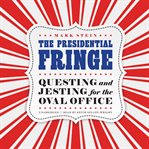 The presidential fringe : questing and jesting for the Oval Office cover image