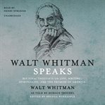 Walt whitman speaks. His Final Thoughts on Life, Writing, Spirituality, and the Promise of America cover image